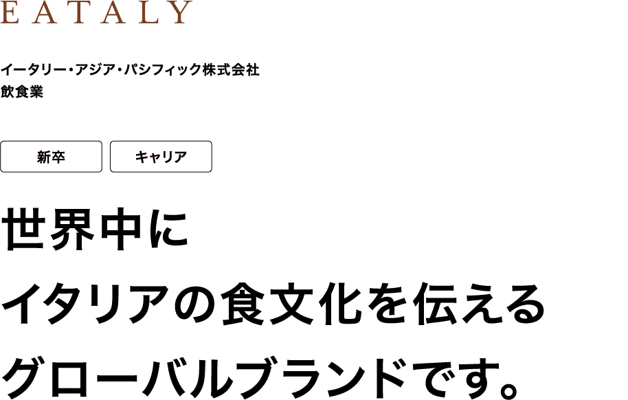 イータリー・アジア・パシフィック株式会社 飲食業 新卒 キャリア 世界中にイタリアの食文化を伝えるグローバルブランドです。